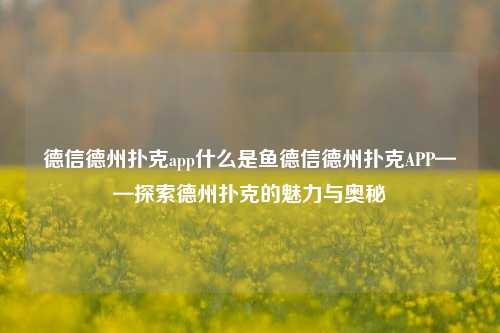 德信德州扑克app什么是鱼德信德州扑克APP——探索德州扑克的魅力与奥秘