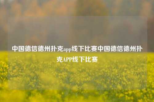 中国德信德州扑克app线下比赛中国德信德州扑克APP线下比赛