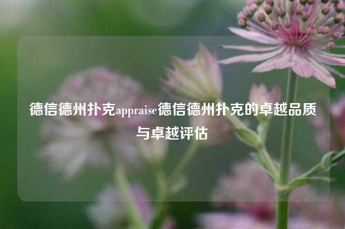 德信德州扑克appraise德信德州扑克的卓越品质与卓越评估