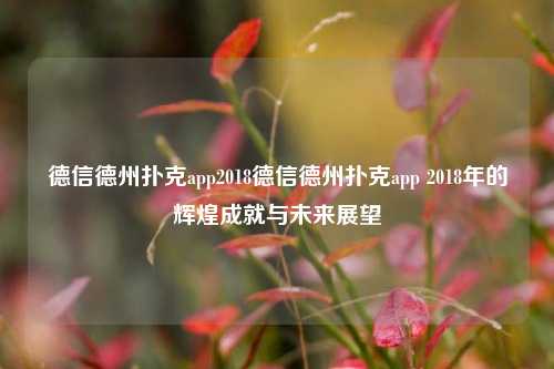 德信德州扑克app2018德信德州扑克app 2018年的辉煌成就与未来展望