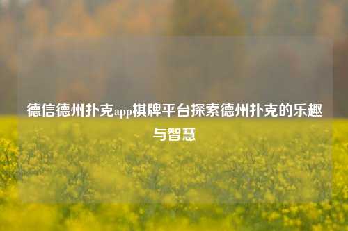 德信德州扑克app棋牌平台探索德州扑克的乐趣与智慧