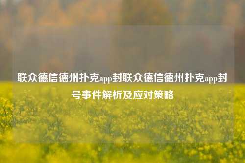 联众德信德州扑克app封联众德信德州扑克app封号事件解析及应对策略