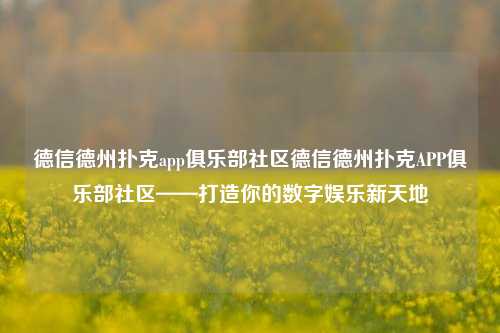 德信德州扑克app俱乐部社区德信德州扑克APP俱乐部社区——打造你的数字娱乐新天地