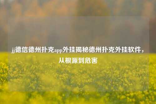 jj德信德州扑克app外挂揭秘德州扑克外挂软件，从根源到危害