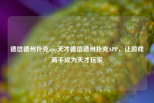 德信德州扑克app天才德信德州扑克APP，让游戏高手成为天才玩家