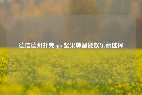 德信德州扑克app 坚果牌智能娱乐新选择