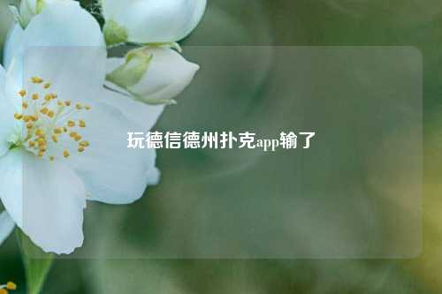 玩德信德州扑克app输了