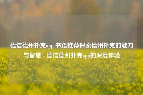 德信德州扑克app 书籍推荐探索德州扑克的魅力与智慧 - 德信德州扑克app的深度体验