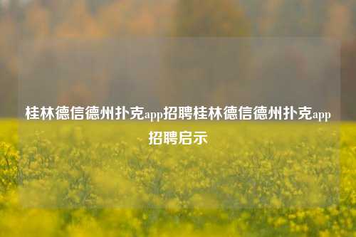 桂林德信德州扑克app招聘桂林德信德州扑克app招聘启示