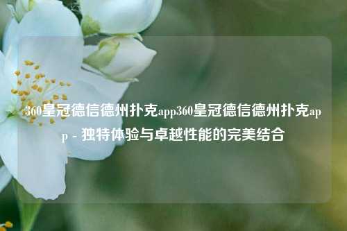 360皇冠德信德州扑克app360皇冠德信德州扑克app - 独特体验与卓越性能的完美结合
