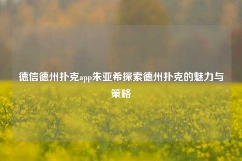德信德州扑克app朱亚希探索德州扑克的魅力与策略