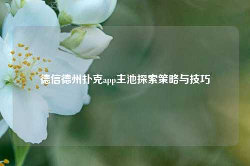 德信德州扑克app主池探索策略与技巧