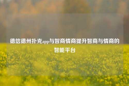 德信德州扑克app与智商情商提升智商与情商的智能平台