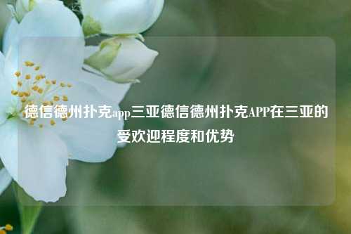德信德州扑克app三亚德信德州扑克APP在三亚的受欢迎程度和优势