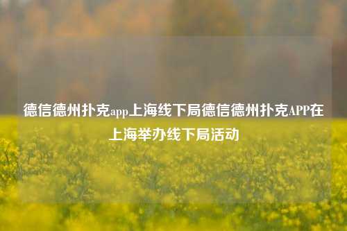 德信德州扑克app上海线下局德信德州扑克APP在上海举办线下局活动