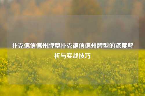 扑克德信德州牌型扑克德信德州牌型的深度解析与实战技巧