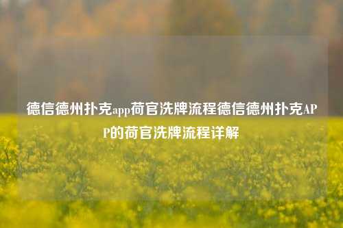 德信德州扑克app荷官洗牌流程德信德州扑克APP的荷官洗牌流程详解