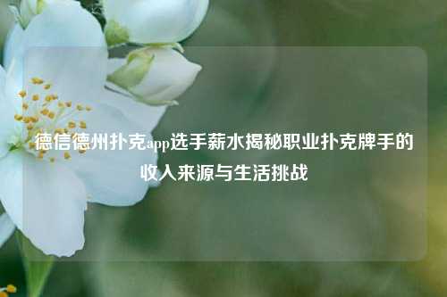 德信德州扑克app选手薪水揭秘职业扑克牌手的收入来源与生活挑战