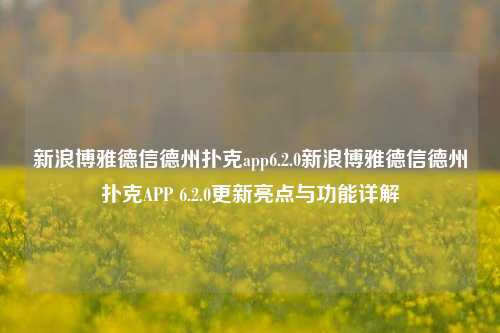 新浪博雅德信德州扑克app6.2.0新浪博雅德信德州扑克APP 6.2.0更新亮点与功能详解