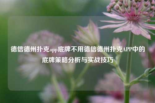 德信德州扑克app底牌不用德信德州扑克APP中的底牌策略分析与实战技巧