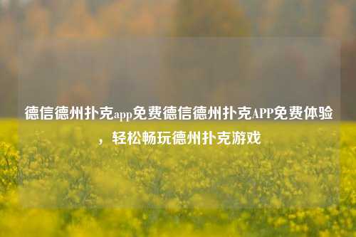 德信德州扑克app免费德信德州扑克APP免费体验，轻松畅玩德州扑克游戏
