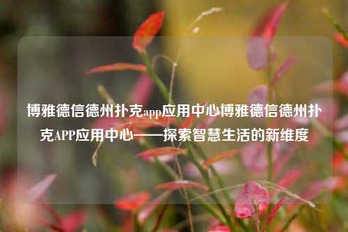 博雅德信德州扑克app应用中心博雅德信德州扑克APP应用中心——探索智慧生活的新维度