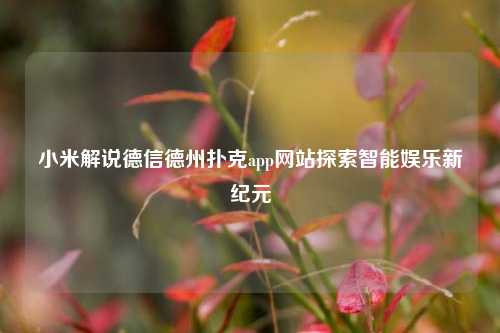 小米解说德信德州扑克app网站探索智能娱乐新纪元
