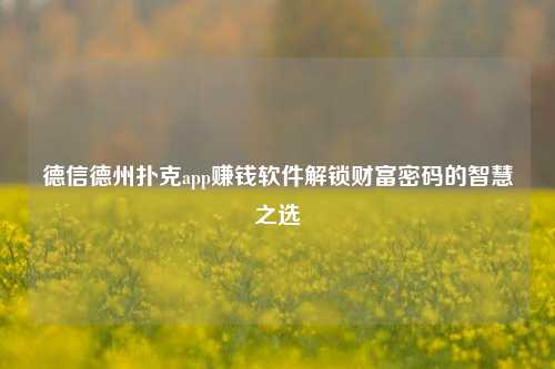 德信德州扑克app赚钱软件解锁财富密码的智慧之选