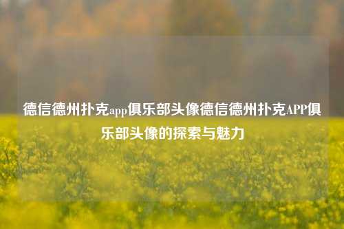 德信德州扑克app俱乐部头像德信德州扑克APP俱乐部头像的探索与魅力