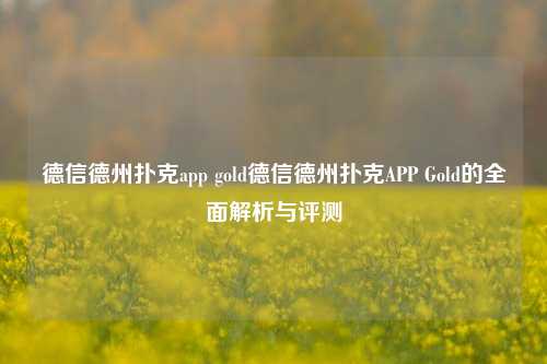 德信德州扑克app gold德信德州扑克APP Gold的全面解析与评测