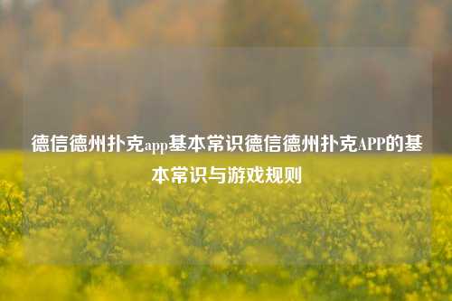 德信德州扑克app基本常识德信德州扑克APP的基本常识与游戏规则