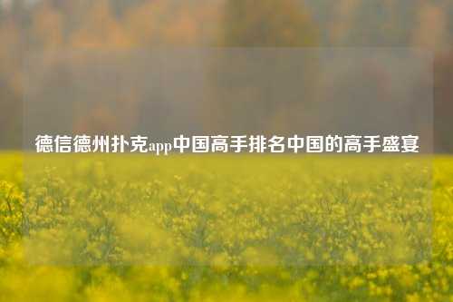 德信德州扑克app中国高手排名中国的高手盛宴