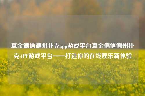 真金德信德州扑克app游戏平台真金德信德州扑克APP游戏平台——打造你的在线娱乐新体验
