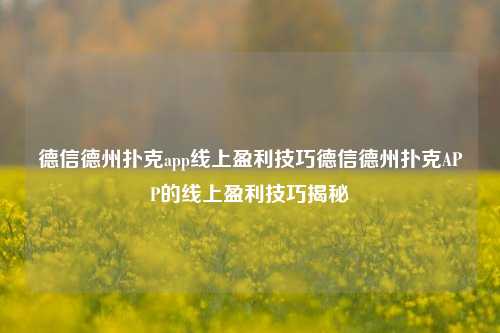 德信德州扑克app线上盈利技巧德信德州扑克APP的线上盈利技巧揭秘