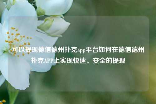 可以提现德信德州扑克app平台如何在德信德州扑克APP上实现快速、安全的提现