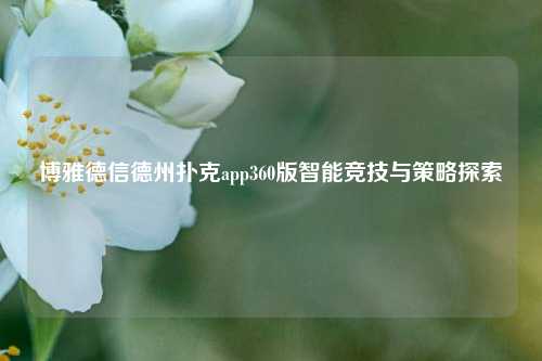 博雅德信德州扑克app360版智能竞技与策略探索