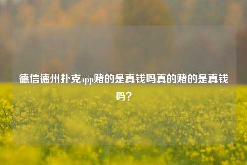 德信德州扑克app赌的是真钱吗真的赌的是真钱吗？