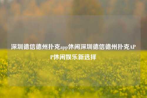 深圳德信德州扑克app休闲深圳德信德州扑克APP休闲娱乐新选择
