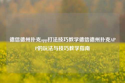 德信德州扑克app打法技巧教学德信德州扑克APP的玩法与技巧教学指南