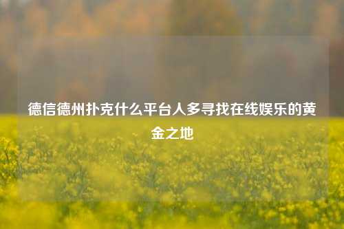 德信德州扑克什么平台人多寻找在线娱乐的黄金之地