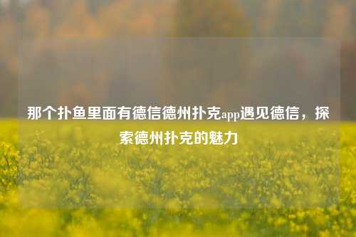 那个扑鱼里面有德信德州扑克app遇见德信，探索德州扑克的魅力
