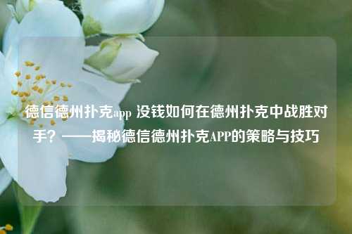 德信德州扑克app 没钱如何在德州扑克中战胜对手？——揭秘德信德州扑克APP的策略与技巧