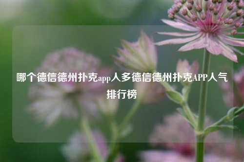 哪个德信德州扑克app人多德信德州扑克APP人气排行榜