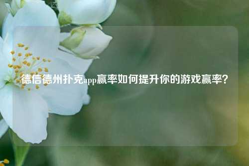 德信德州扑克app赢率如何提升你的游戏赢率？