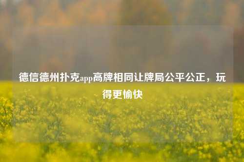 德信德州扑克app高牌相同让牌局公平公正，玩得更愉快