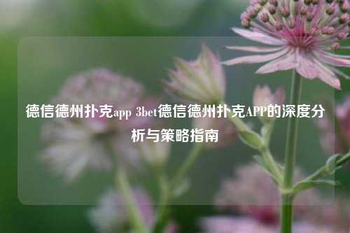 德信德州扑克app 3bet德信德州扑克APP的深度分析与策略指南