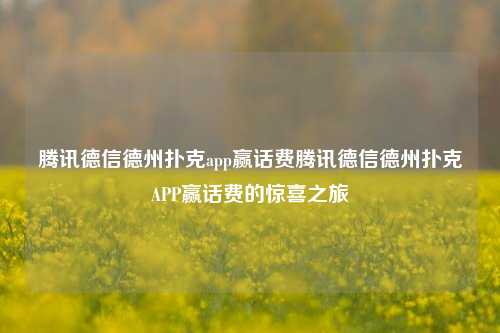 腾讯德信德州扑克app赢话费腾讯德信德州扑克APP赢话费的惊喜之旅