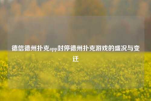 德信德州扑克app封停德州扑克游戏的盛况与变迁