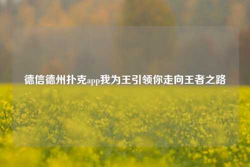 德信德州扑克app我为王引领你走向王者之路