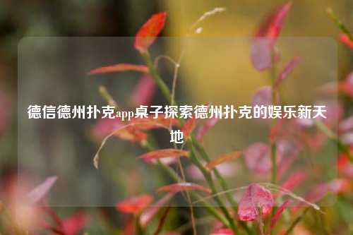 德信德州扑克app桌子探索德州扑克的娱乐新天地